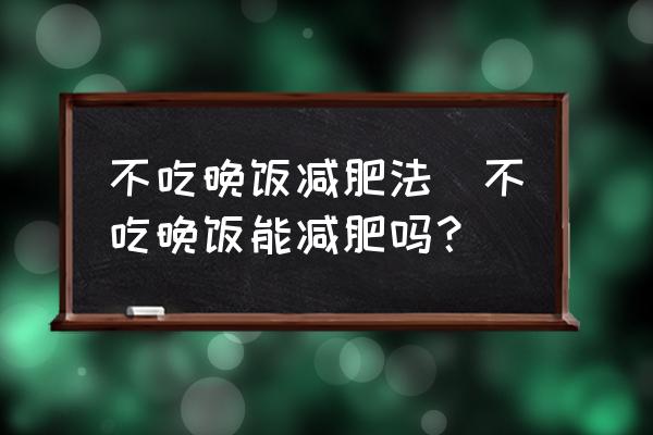 不吃晚飯減肥法(不吃晚飯能減肥嗎？)
