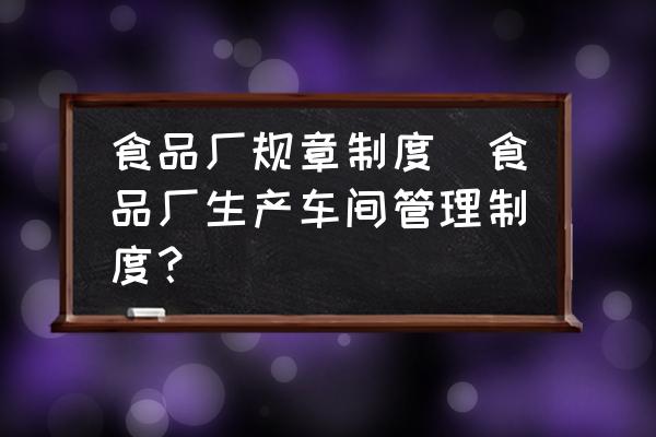 食品廠規(guī)章制度(食品廠生產(chǎn)車(chē)間管理制度？)