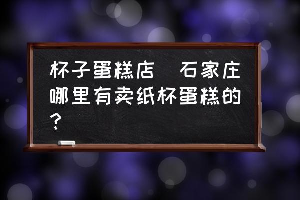 杯子蛋糕店(石家莊哪里有賣紙杯蛋糕的？)