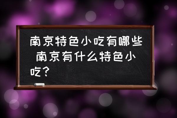 南京特色小吃有哪些 南京有什么特色小吃？