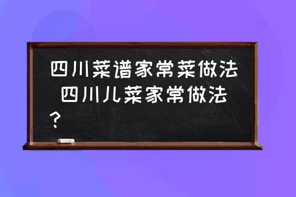 四川菜譜家常菜做法 四川兒菜家常做法？
