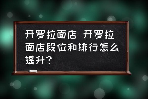 開(kāi)羅拉面店 開(kāi)羅拉面店段位和排行怎么提升？