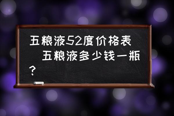 五糧液52度價(jià)格表(五糧液多少錢一瓶？)