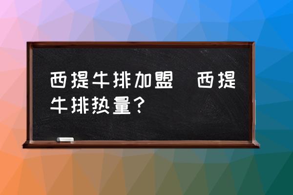西提牛排加盟(西提牛排熱量？)
