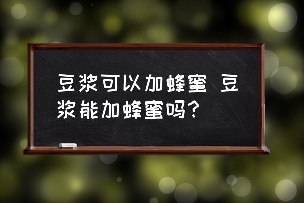 豆?jié){可以加蜂蜜 豆?jié){能加蜂蜜嗎？