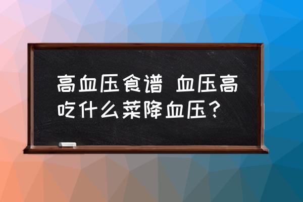 高血壓食譜 血壓高吃什么菜降血壓？