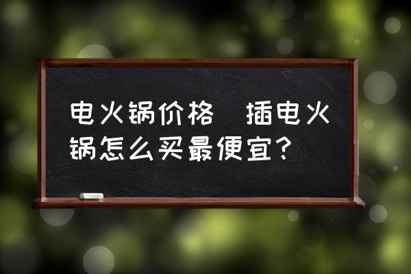 電火鍋價格(插電火鍋怎么買最便宜？)