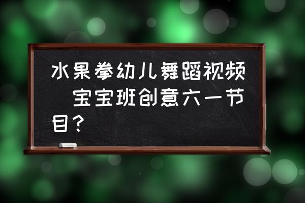 水果拳幼兒舞蹈視頻(寶寶班創(chuàng)意六一節(jié)目？)