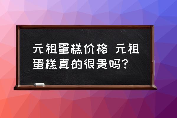 元祖蛋糕價格 元祖蛋糕真的很貴嗎？