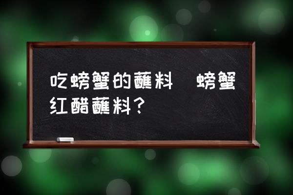 吃螃蟹的蘸料(螃蟹紅醋蘸料？)