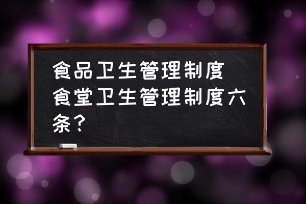 食品衛(wèi)生管理制度(食堂衛(wèi)生管理制度六條？)