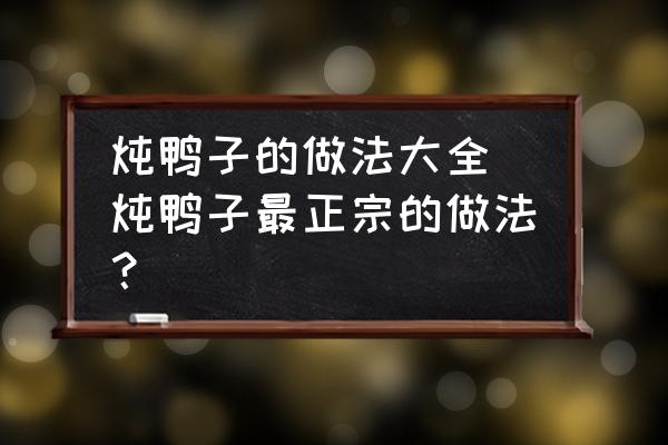 燉鴨子的做法大全 燉鴨子最正宗的做法？