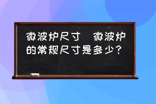 微波爐尺寸(微波爐的常規(guī)尺寸是多少？)