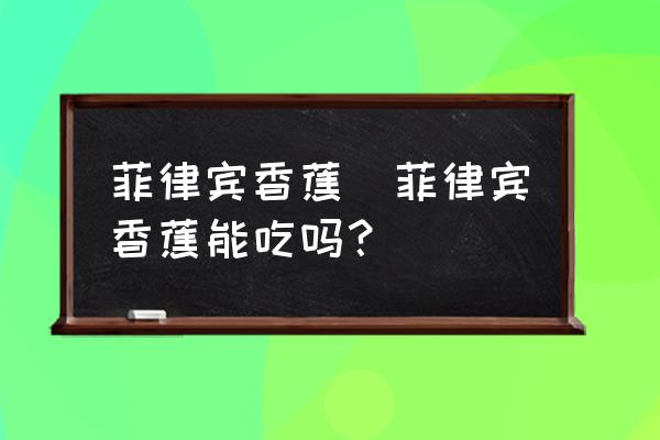 菲律賓香蕉(菲律賓香蕉能吃嗎？)