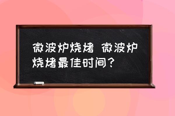 微波爐燒烤 微波爐燒烤最佳時間？