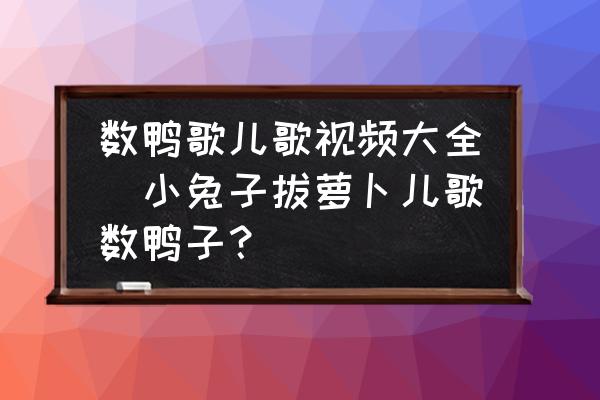 數(shù)鴨歌兒歌視頻大全(小兔子拔蘿卜兒歌數(shù)鴨子？)