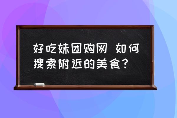 好吃妹團購網(wǎng) 如何搜索附近的美食？