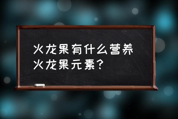 火龍果有什么營養(yǎng) 火龍果元素？