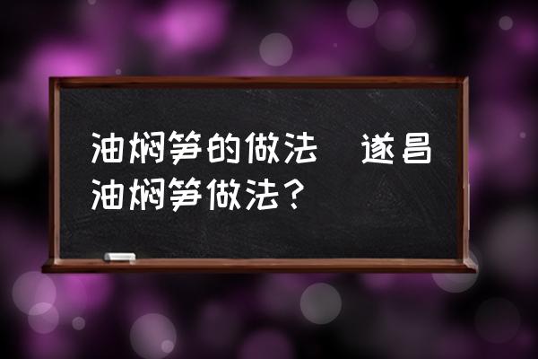 油燜筍的做法(遂昌油燜筍做法？)