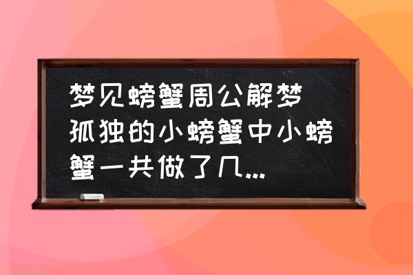 夢見螃蟹周公解夢(孤獨的小螃蟹中小螃蟹一共做了幾次夢？)