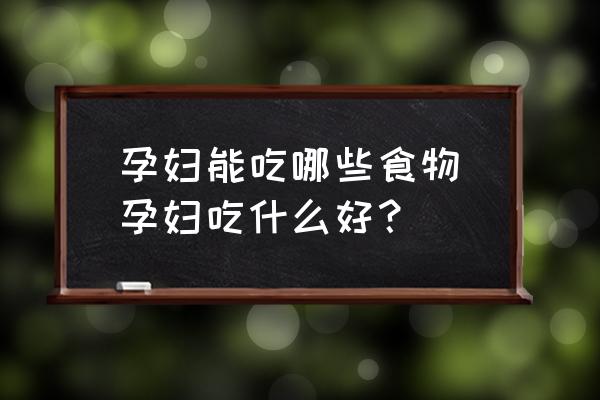 孕婦能吃哪些食物(孕婦吃什么好？)