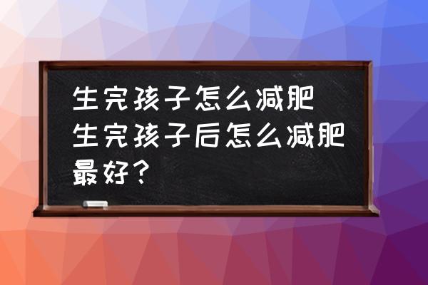 生完孩子怎么減肥 生完孩子后怎么減肥最好？