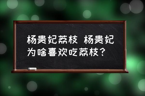 楊貴妃荔枝 楊貴妃為啥喜歡吃荔枝？