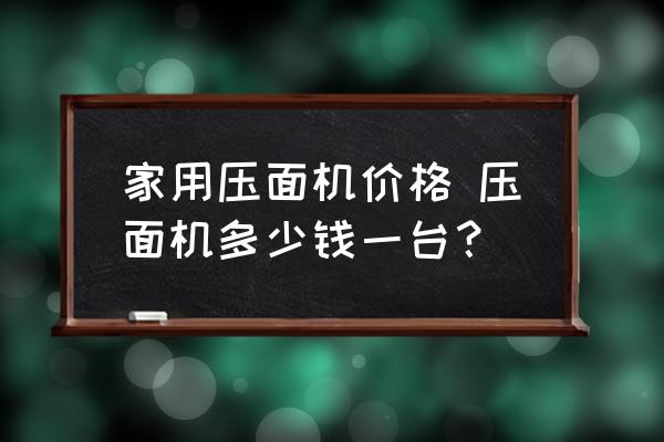 家用壓面機(jī)價(jià)格 壓面機(jī)多少錢一臺？