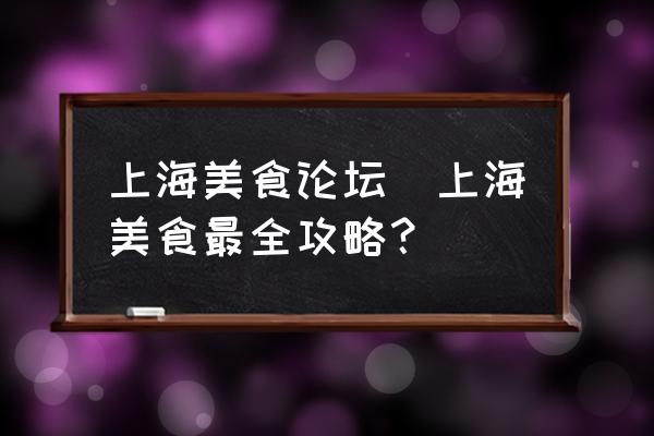 上海美食論壇(上海美食最全攻略？)