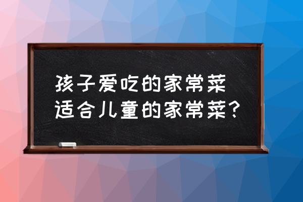 孩子愛吃的家常菜 適合兒童的家常菜？