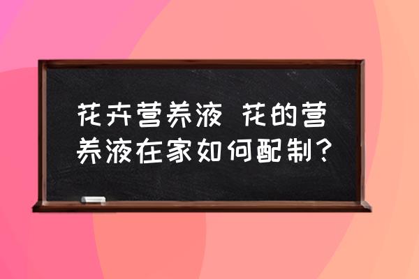 花卉營養(yǎng)液 花的營養(yǎng)液在家如何配制？