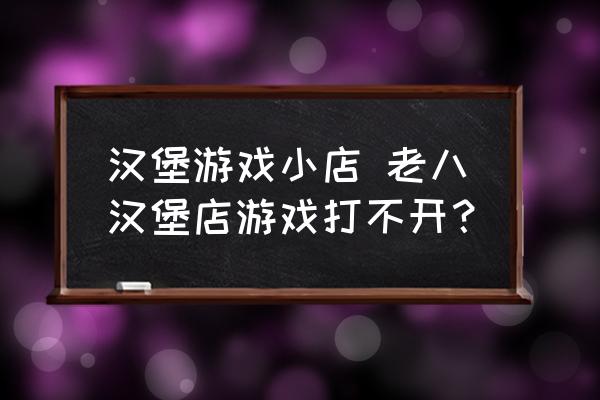 漢堡游戲小店 老八漢堡店游戲打不開？
