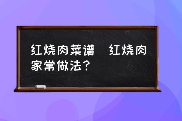 紅燒肉菜譜(紅燒肉家常做法？)
