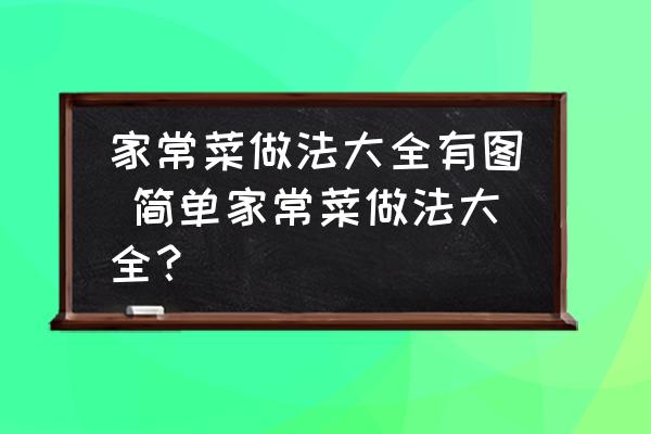 家常菜做法大全有圖 簡(jiǎn)單家常菜做法大全？