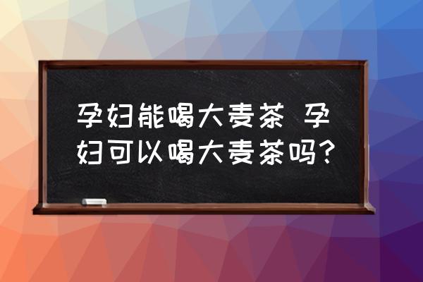孕婦能喝大麥茶 孕婦可以喝大麥茶嗎？