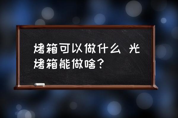 烤箱可以做什么 光烤箱能做啥？
