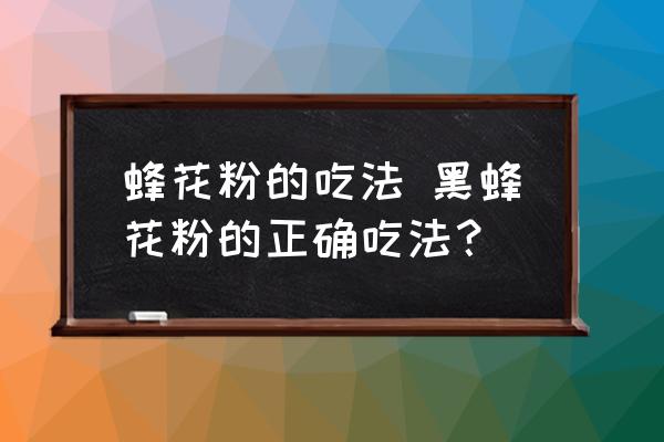 蜂花粉的吃法 黑蜂花粉的正確吃法？