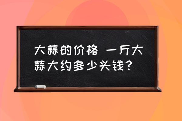 大蒜的價格 一斤大蒜大約多少頭錢？