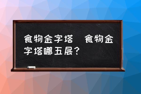 食物金字塔(食物金字塔哪五層？)