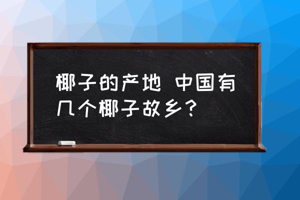 椰子的產(chǎn)地 中國有幾個椰子故鄉(xiāng)？