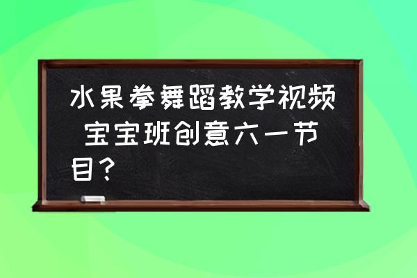 水果拳舞蹈教學(xué)視頻 寶寶班創(chuàng)意六一節(jié)目？
