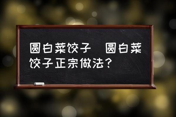 圓白菜餃子(圓白菜餃子正宗做法？)