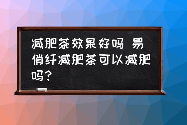 減肥茶效果好嗎 易俏纖減肥茶可以減肥嗎？