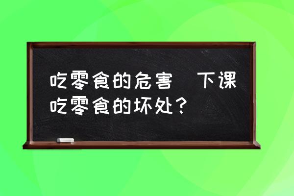 吃零食的危害(下課吃零食的壞處？)