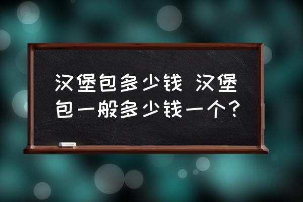 漢堡包多少錢(qián) 漢堡包一般多少錢(qián)一個(gè)？