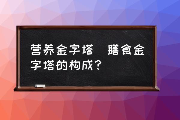 營養(yǎng)金字塔(膳食金字塔的構(gòu)成？)