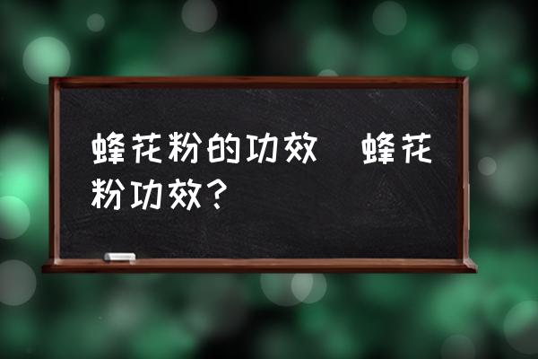 蜂花粉的功效(蜂花粉功效？)