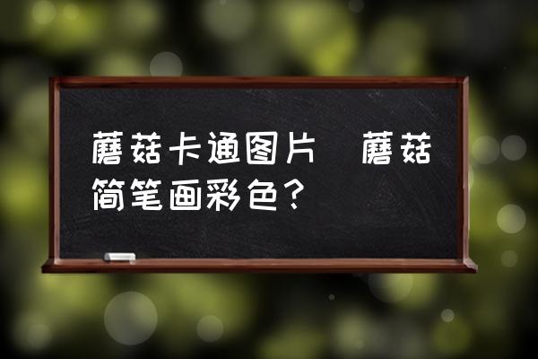 蘑菇卡通圖片(蘑菇簡筆畫彩色？)