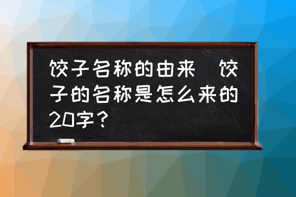 餃子名稱的由來(餃子的名稱是怎么來的20字？)