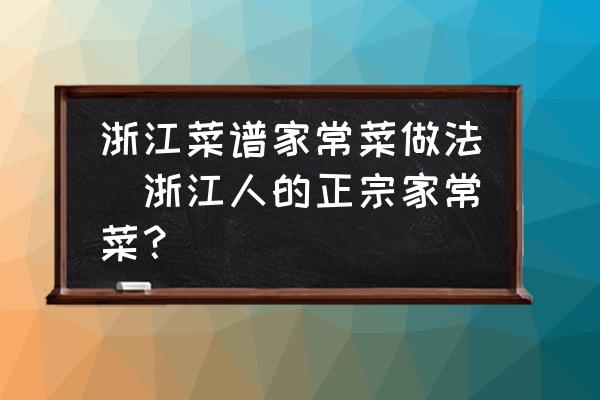 浙江菜譜家常菜做法(浙江人的正宗家常菜？)